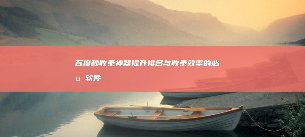 百度秒收录神器：提升排名与收录效率的必备软件