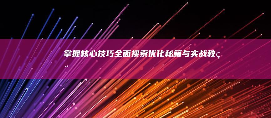 掌握核心技巧：全面搜索优化秘籍与实战教程