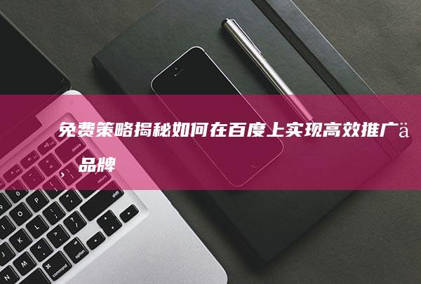 免费策略揭秘：如何在百度上实现高效推广与品牌曝光